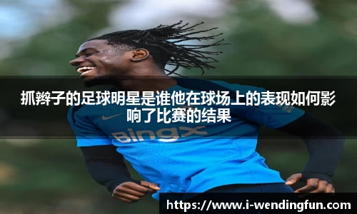 抓辫子的足球明星是谁他在球场上的表现如何影响了比赛的结果