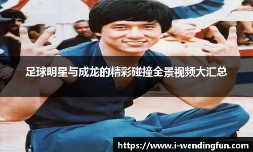 足球明星与成龙的精彩碰撞全景视频大汇总