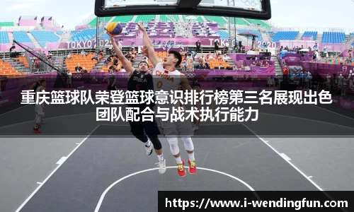 重庆篮球队荣登篮球意识排行榜第三名展现出色团队配合与战术执行能力