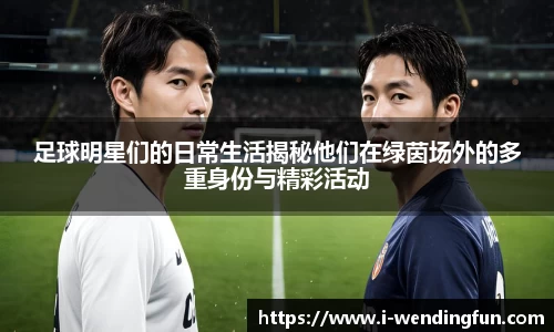足球明星们的日常生活揭秘他们在绿茵场外的多重身份与精彩活动