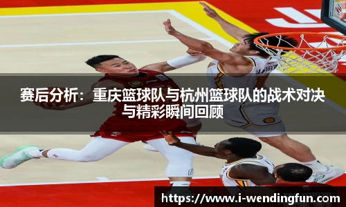 赛后分析：重庆篮球队与杭州篮球队的战术对决与精彩瞬间回顾