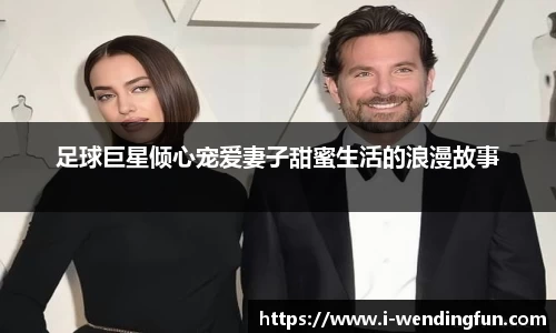 足球巨星倾心宠爱妻子甜蜜生活的浪漫故事
